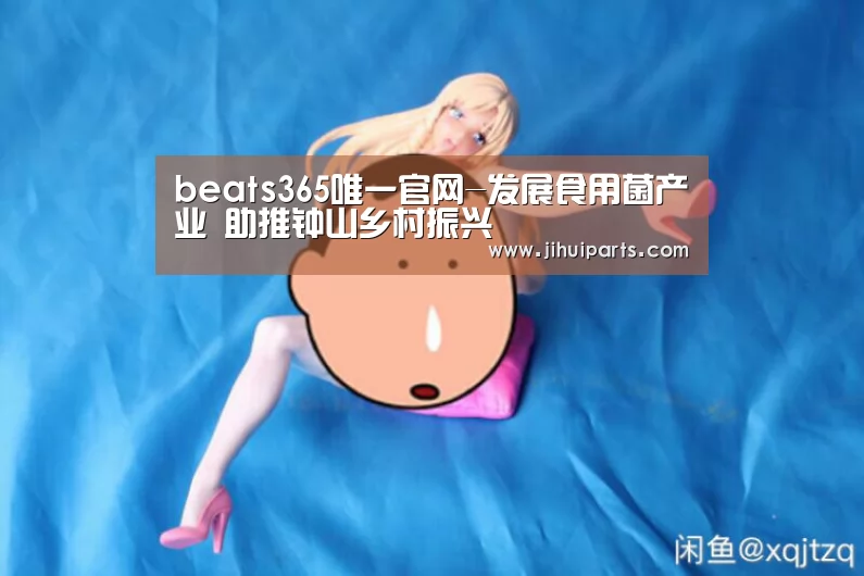 beats365唯一官网-发展食用菌产业 助推钟山乡村振兴(图2) beats365唯一官网-发展食用菌产业 助推钟山乡村振兴(图2)