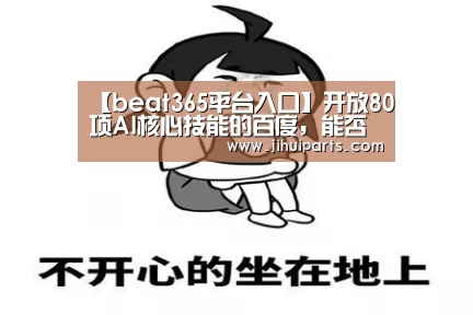 【beat365平台入口】开放80项AI核心技能的百度,能否建立真正的生态?(图3) 【beat365平台入口】开放80项AI核心技能的百度,能否建立真正的生态?(图3)