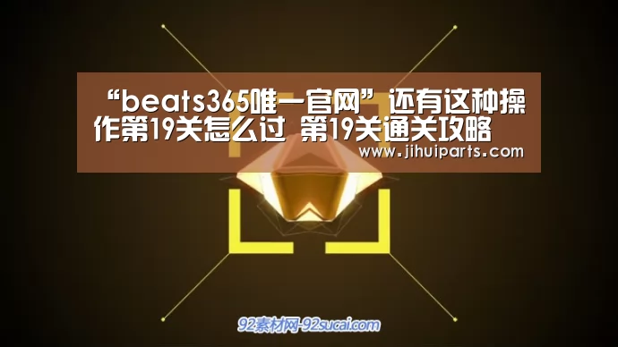 “beats365唯一官网”还有这种操作第19关怎么过 第19关通关攻略(图1) beats365唯一官网